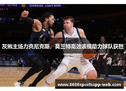 灰熊主场力克尼克斯，莫兰特高效表现助力球队获胜