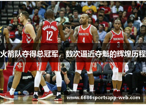 火箭队夺得总冠军，数次逼近夺魁的辉煌历程