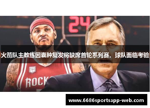火箭队主教练因囊肿复发将缺席首轮系列赛，球队面临考验