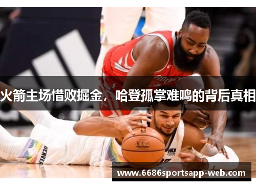 火箭主场惜败掘金，哈登孤掌难鸣的背后真相