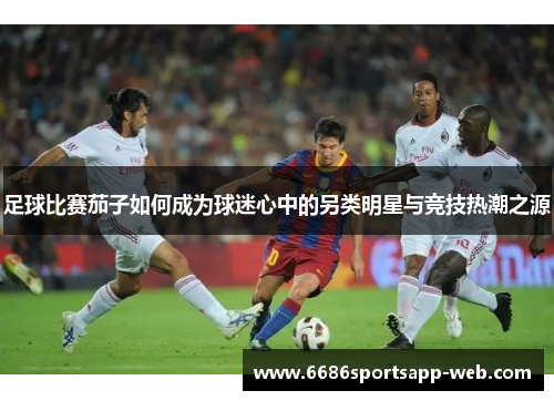 足球比赛茄子如何成为球迷心中的另类明星与竞技热潮之源