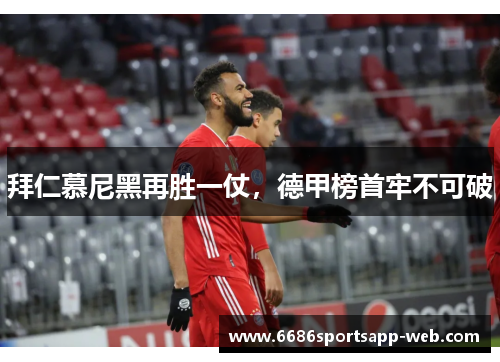 拜仁慕尼黑再胜一仗，德甲榜首牢不可破