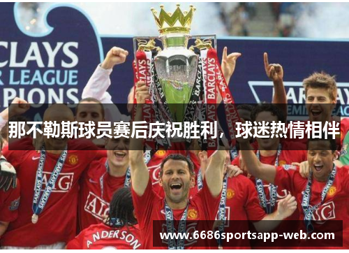 那不勒斯球员赛后庆祝胜利，球迷热情相伴