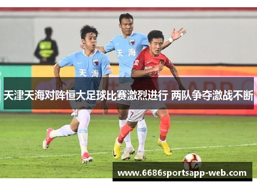 天津天海对阵恒大足球比赛激烈进行 两队争夺激战不断