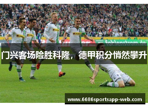 门兴客场险胜科隆，德甲积分悄然攀升