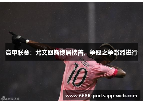 意甲联赛：尤文图斯稳居榜首，争冠之争激烈进行