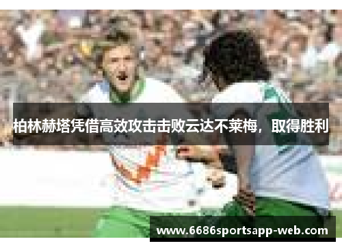 柏林赫塔凭借高效攻击击败云达不莱梅，取得胜利