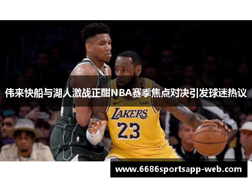 伟来快船与湖人激战正酣NBA赛季焦点对决引发球迷热议