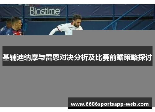 基辅迪纳摩与雷恩对决分析及比赛前瞻策略探讨