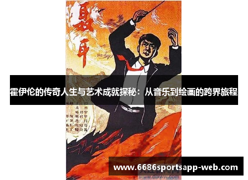 霍伊伦的传奇人生与艺术成就探秘：从音乐到绘画的跨界旅程