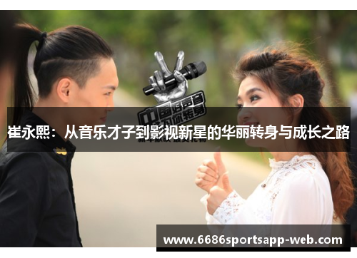 崔永熙：从音乐才子到影视新星的华丽转身与成长之路