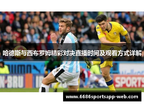 哈德斯与西布罗姆精彩对决直播时间及观看方式详解
